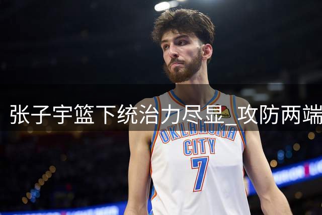 张子宇篮下统治力尽显 攻防两端表现亮眼